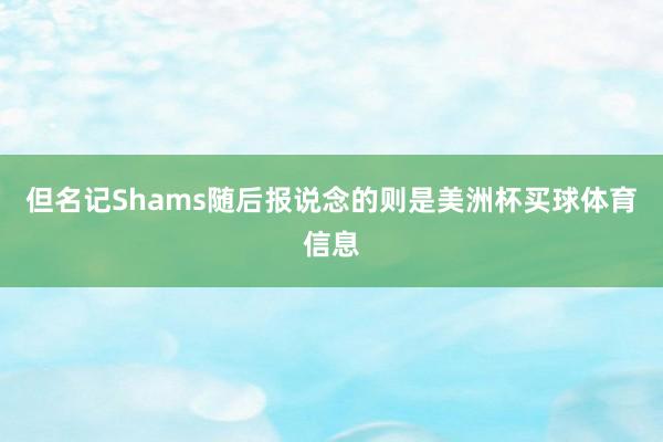 但名记Shams随后报说念的则是美洲杯买球体育信息
