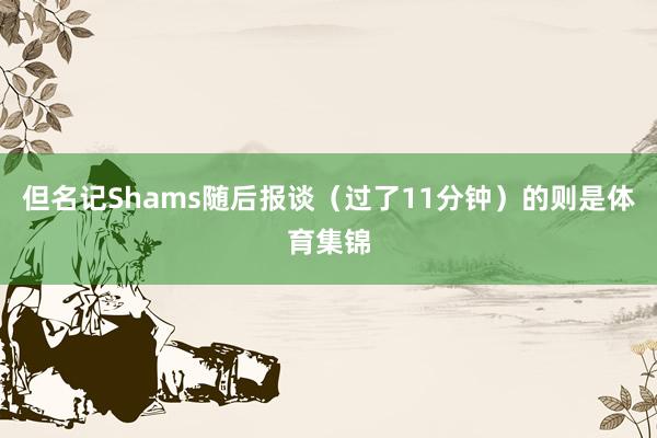 但名记Shams随后报谈（过了11分钟）的则是体育集锦