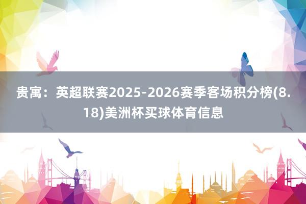 贵寓:英超联赛2025-2026赛季客场积分榜(8.18)美洲杯买球体育信息