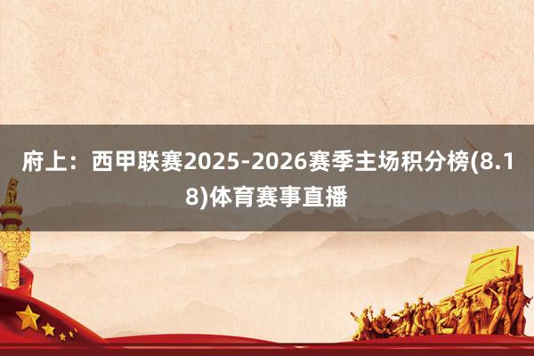 府上:西甲联赛2025-2026赛季主场积分榜(8.18)体育赛事直播