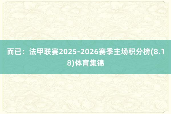 而已:法甲联赛2025-2026赛季主场积分榜(8.18)体育集锦
