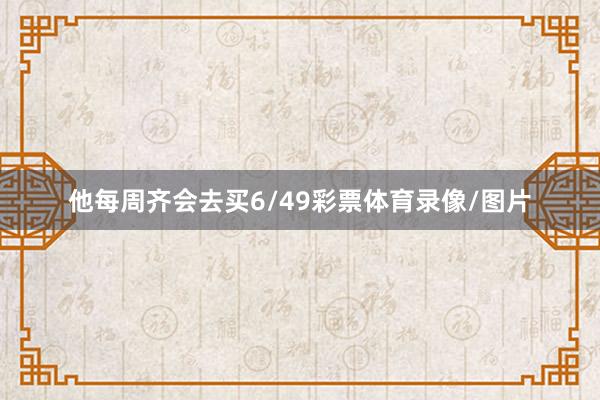 他每周齐会去买6/49彩票体育录像/图片