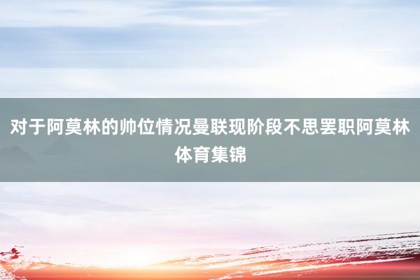 对于阿莫林的帅位情况曼联现阶段不思罢职阿莫林体育集锦
