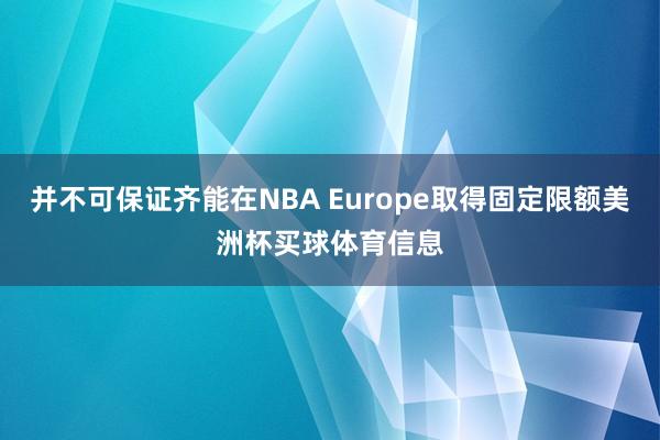 并不可保证齐能在NBA Europe取得固定限额美洲杯买球体