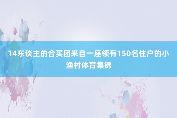 14东谈主的合买团来自一座领有150名住户的小渔村体育集锦
