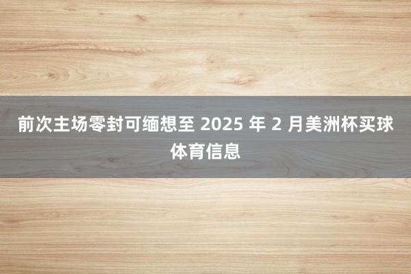 前次主场零封可缅想至 2025 年 2 月美洲杯买球体育信息