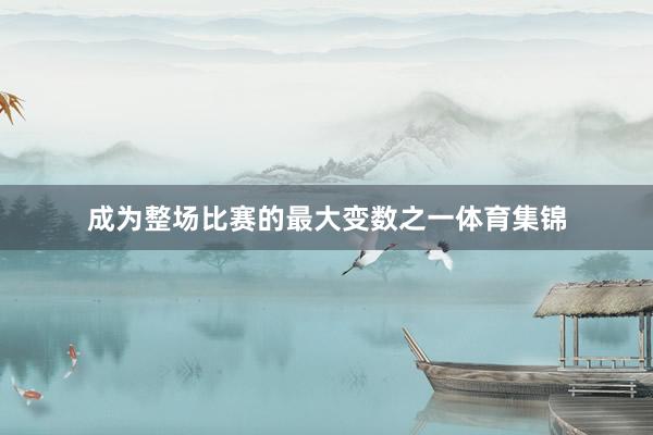 成为整场比赛的最大变数之一体育集锦