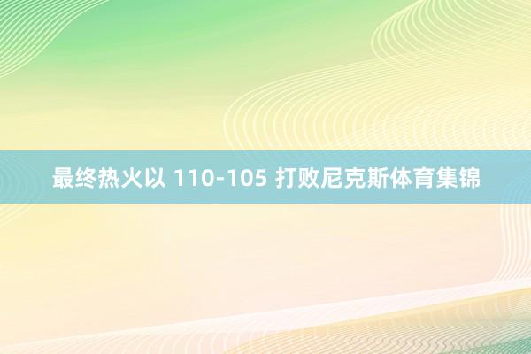 最终热火以 110-105 打败尼克斯体育集锦