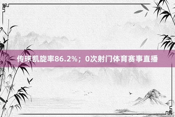 传球凯旋率86.2%；0次射门体育赛事直播