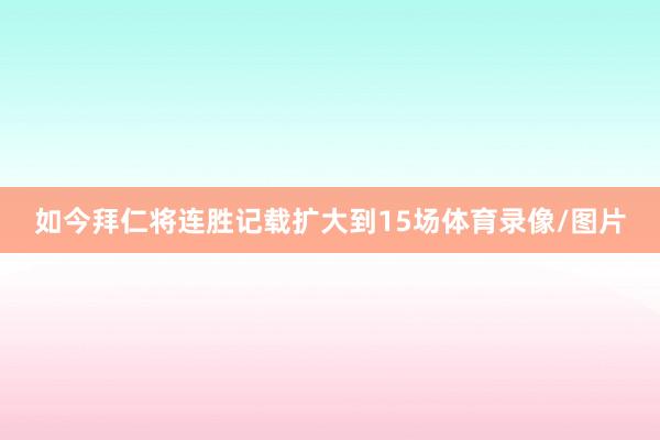 如今拜仁将连胜记载扩大到15场体育录像/图片
