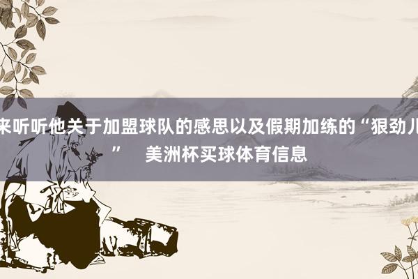 来听听他关于加盟球队的感思以及假期加练的“狠劲儿” 美