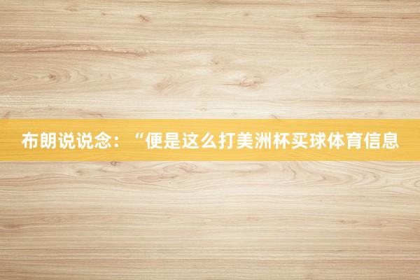布朗说说念：“便是这么打美洲杯买球体育信息