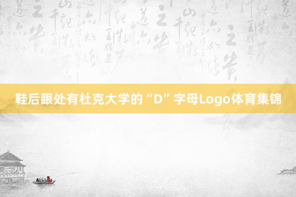 鞋后跟处有杜克大学的“D”字母Logo体育集锦