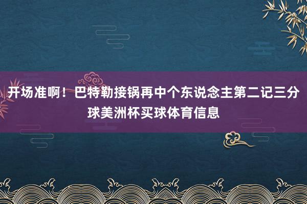 开场准啊！巴特勒接锅再中个东说念主第二记三分球美洲杯买球体育