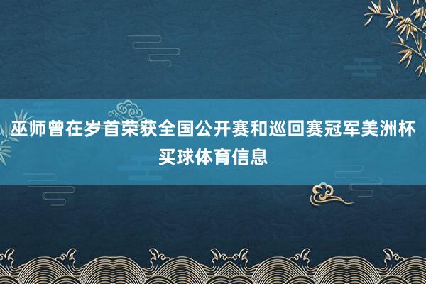 巫师曾在岁首荣获全国公开赛和巡回赛冠军美洲杯买球体育信息