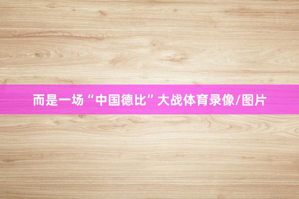 而是一场“中国德比”大战体育录像/图片