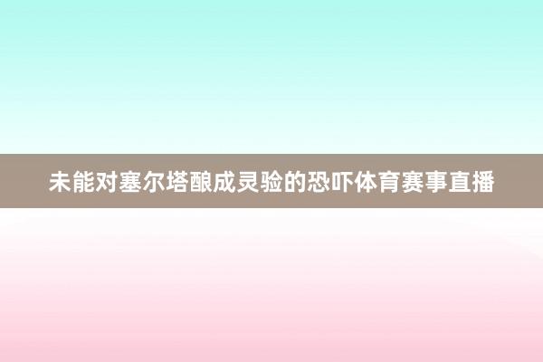未能对塞尔塔酿成灵验的恐吓体育赛事直播