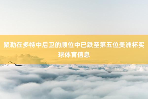 聚勒在多特中后卫的顺位中已跌至第五位美洲杯买球体育信息