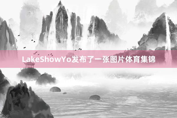 LakeShowYo发布了一张图片体育集锦
