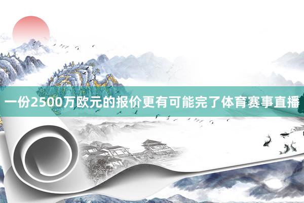 一份2500万欧元的报价更有可能完了体育赛事直播