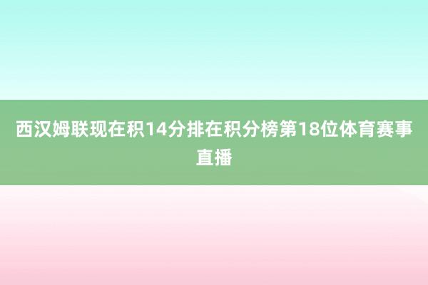 西汉姆联现在积14分排在积分榜第18位体育赛事直播