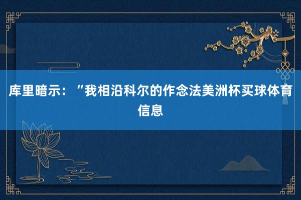 库里暗示：“我相沿科尔的作念法美洲杯买球体育信息