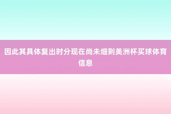 因此其具体复出时分现在尚未细则美洲杯买球体育信息