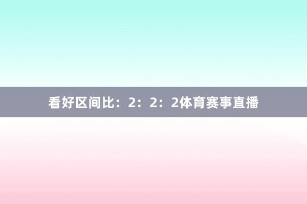 看好区间比：2：2：2体育赛事直播