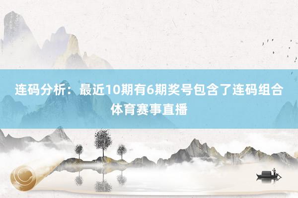 连码分析：最近10期有6期奖号包含了连码组合体育赛事直播