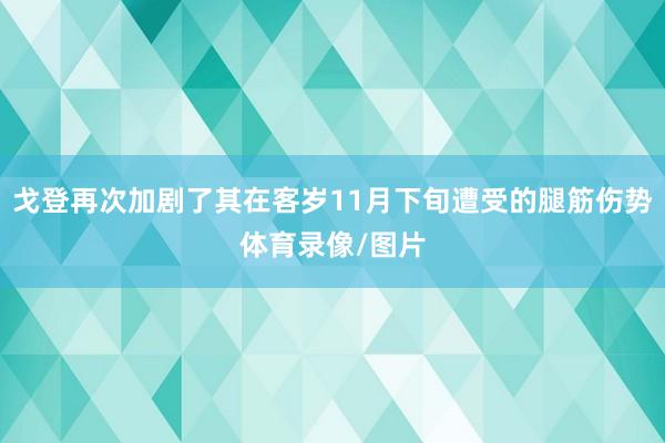 戈登再次加剧了其在客岁11月下旬遭受的腿筋伤势体育录像/图片