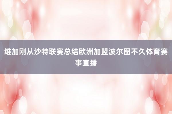 维加刚从沙特联赛总结欧洲加盟波尔图不久体育赛事直播