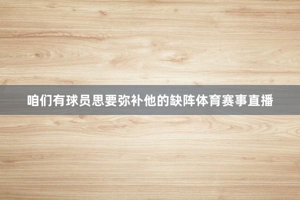 咱们有球员思要弥补他的缺阵体育赛事直播