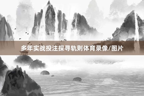 多年实战投注探寻轨则体育录像/图片