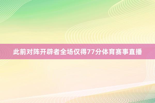 此前对阵开辟者全场仅得77分体育赛事直播