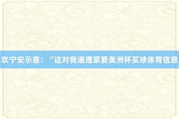 坎宁安示意:“这对我道理紧要美洲杯买球体育信息