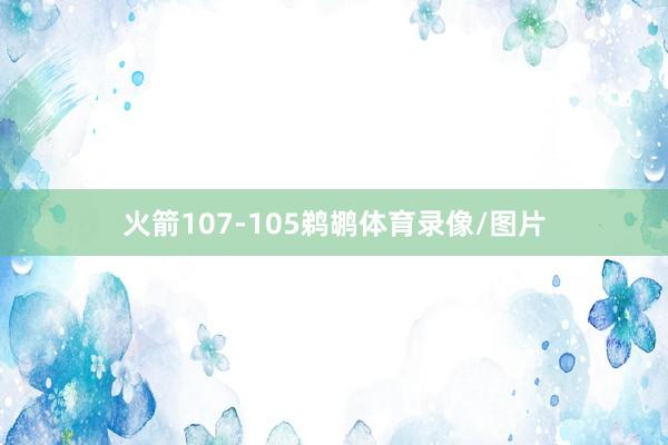 火箭107-105鹈鹕体育录像/图片