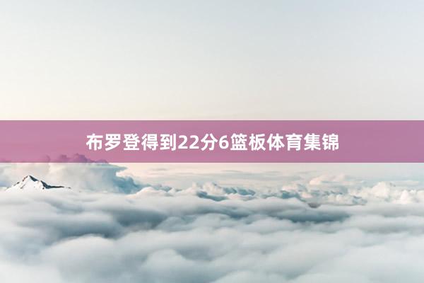 布罗登得到22分6篮板体育集锦