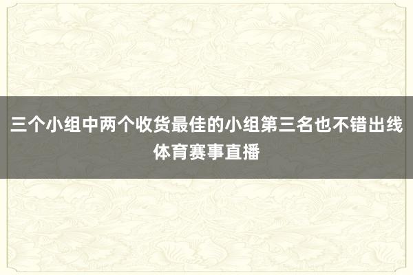 三个小组中两个收货最佳的小组第三名也不错出线体育赛事直播