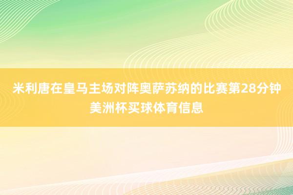 米利唐在皇马主场对阵奥萨苏纳的比赛第28分钟美洲杯买球体育信息