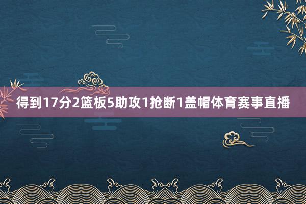 得到17分2篮板5助攻1抢断1盖帽体育赛事直播