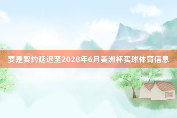 要是契约延迟至2028年6月美洲杯买球体育信息