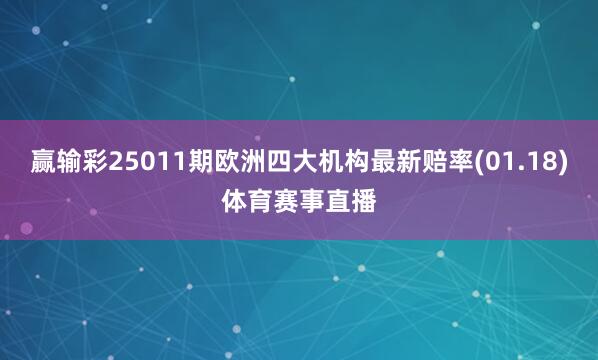 赢输彩25011期欧洲四大机构最新赔率(01.18)体育赛事直播