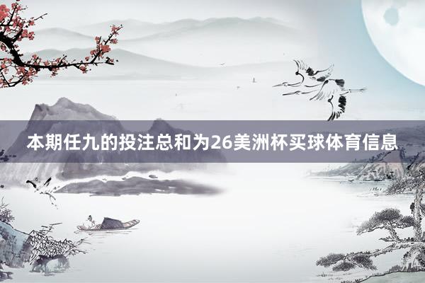 本期任九的投注总和为26美洲杯买球体育信息