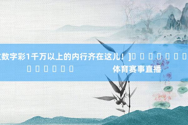 中过数字彩1千万以上的内行齐在这儿！]															                体育赛事直播
