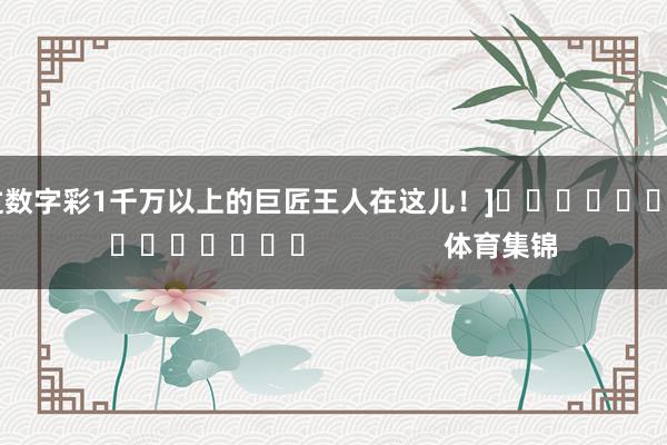中过数字彩1千万以上的巨匠王人在这儿！]															                体育集锦