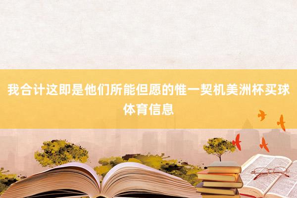 我合计这即是他们所能但愿的惟一契机美洲杯买球体育信息