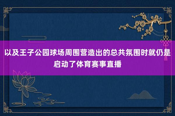 以及王子公园球场周围营造出的总共氛围时就仍是启动了体育赛事直播