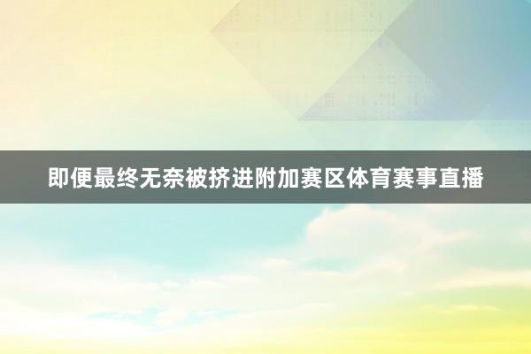 即便最终无奈被挤进附加赛区体育赛事直播