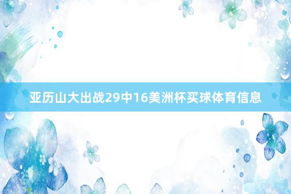 亚历山大出战29中16美洲杯买球体育信息