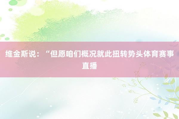 维金斯说：“但愿咱们概况就此扭转势头体育赛事直播
